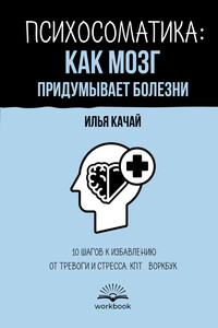 Психосоматика: как мозг придумывает болезни. 10 шагов к избавлению от тревоги и стресса. КПТ-воркбук