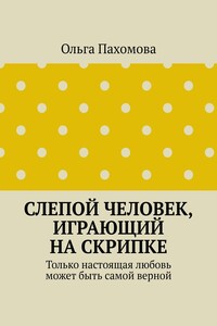 Слепой человек, играющий на скрипке. Только настоящая любовь может быть самой верной