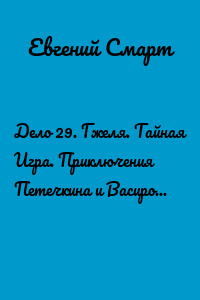 Дело 29. Гжеля. Тайная Игра. Приключения Петечкина и Васирова, обыкновенные и невероятные (юмористический шпионский детектив). Часть 2