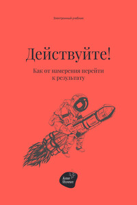 Действуйте! Как от намерения перейти к результату