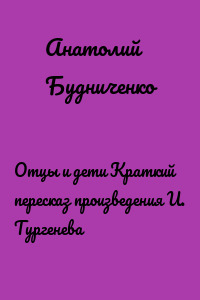 Отцы и дети Краткий пересказ произведения И. Тургенева