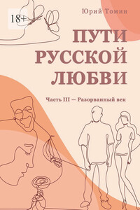 Пути русской любви. Часть III – Разорванный век