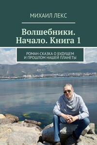 Волшебники. Начало. Книга 1. Роман-сказка о будущем и прошлом нашей планеты