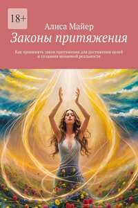 Законы притяжения. Как применять закон притяжения для достижения целей и создания желаемой реальности