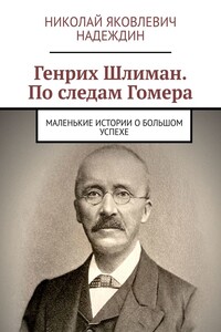 Генрих Шлиман. По следам Гомера. Маленькие истории о большом успехе
