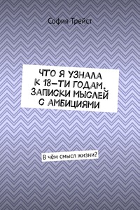 Что я узнала к 18-ти годам. Записки мыслей с амбициями. В чём смысл жизни?
