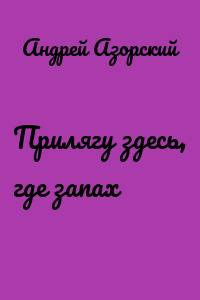 Прилягу здесь, где запах