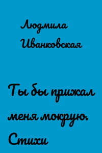 Ты бы прижал меня мокрую. Стихи
