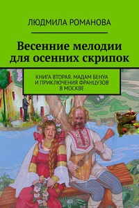 Весенние мелодии для осенних скрипок. Книга вторая. Мадам Бенуа и Приключения французов в Москве