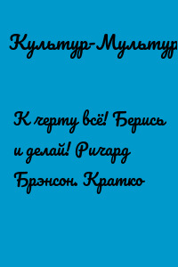 К черту всё! Берись и делай! Ричард Брэнсон. Кратко