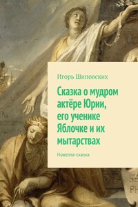 Сказка о мудром актёре Юрии, его ученике Яблочке и их мытарствах. Новелла-сказка