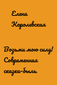 Возьми мою силу! Современная сказка–быль