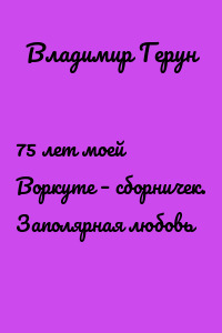 75 лет моей Воркуте – сборничек. Заполярная любовь