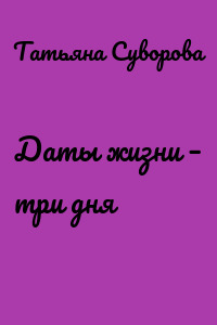 Даты жизни – три дня