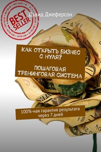 Как открыть бизнес с нуля? Пошаговая тренинговая система. 100%-ная гарантия результата через 7 дней