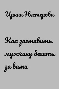 Как заставить мужчину бегать за вами