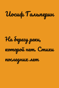 На берегу реки, которой нет. Стихи последних лет