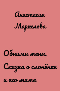Обними меня. Сказка о слонёнке и его маме