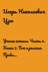 Учение истины. Часть 4. Книга 2. Бог и религия. Проблемы духовно-нравственного развития человечества