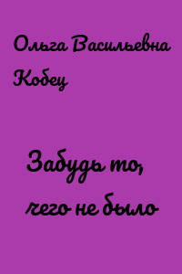 Забудь то, чего не было