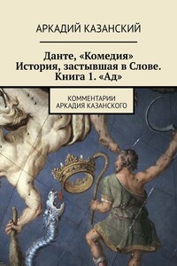 Данте, «Комедия». История, застывшая в Слове. Книга 1. «Ад». Комментарии Аркадия Казанского