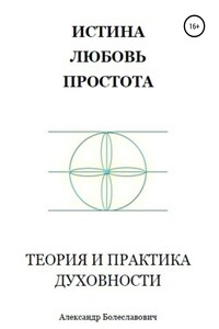 Истина, любовь, простота. Теория и практика духовности