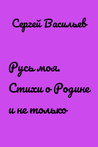 Русь моя. Стихи о Родине и не только