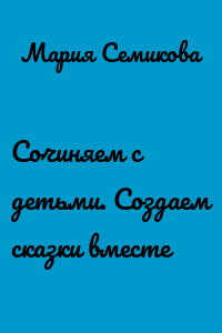 Сочиняем с детьми. Создаем сказки вместе