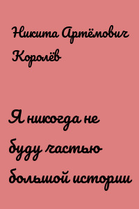 Я никогда не буду частью большой истории