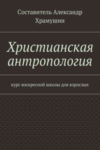 Христианская антропология. Курс воскресной школы для взрослых