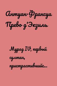 Мурад IV, первый султан, пристрастившийся к выпивке