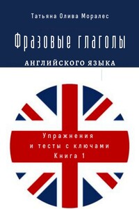 Фразовые глаголы английского языка. Упражнения и тесты с ключами. Книга 1