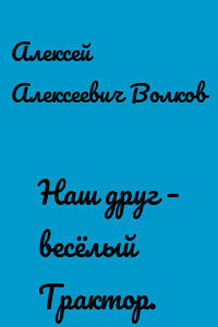 Наш друг – весёлый Трактор.