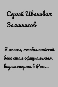 Я хотел, чтобы тайский бокс стал официальным видом спорта в России. Первое интервью Сергея Заяшникова. 2009 г.
