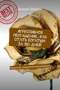 Агрессивное обогащение. Как стать богатым за 180 дней. Прокачай мышление миллионера!