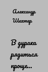 В дурака рядиться проще…