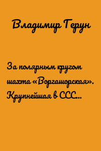 За полярным кругом шахта «Воргашорская». Крупнейшая в СССР – шахта «Воргашорская»