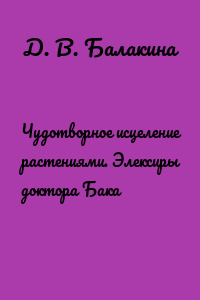 Чудотворное исцеление растениями. Элексиры доктора Бака