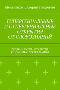 ГИПЕРГЕНИАЛЬНЫЕ И СУПЕРГЕНИАЛЬНЫЕ ОТКРЫТИЯ ОТ СЛОВОЗНАНИЙ. ГИПЕР- И СУПЕР- ОТКРЫТИЯ С ПОМОЩЬЮ СЛОВОЗНАНИЙ