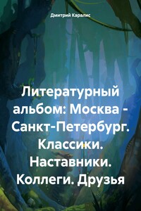 Литературный альбом: Москва – Санкт-Петербург. Классики. Наставники. Коллеги. Друзья