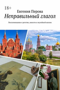 Неправильный глагол. Воспоминания о детстве, юности и музейной жизни