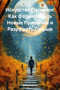 Искусство Перемен: Как Формировать Новые Привычки и Разрушать Старые