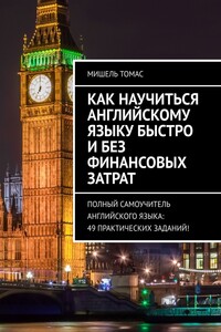 Как научиться английскому языку быстро и без финансовых затрат. Полный самоучитель английского языка: 49 практических заданий!