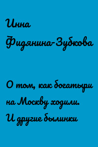 О том, как богатыри на Москву ходили. И другие былинки