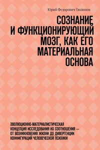 Сознание и функционирующий мозг, как его материальная основа. Эволюционно-материалистическая концепция исследования их соотношения – от возникновения жизни до дивергенции конфигураций человеческой психики