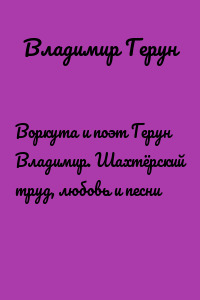 Воркута и поэт Герун Владимир. Шахтёрский труд, любовь и песни
