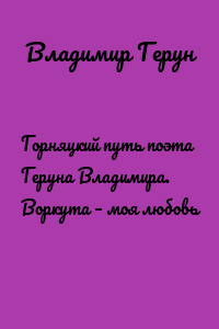 Горняцкий путь поэта Геруна Владимира. Воркута – моя любовь