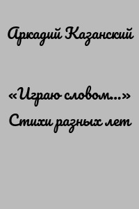 «Играю словом…» Стихи разных лет