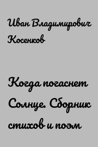 Когда погаснет Солнце. Сборник стихов и поэм
