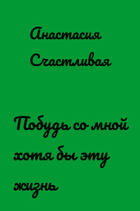 Побудь со мной хотя бы эту жизнь